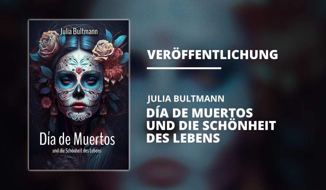„Día de Muertos und die Schönheit des Lebens“ von Julia Bultmann